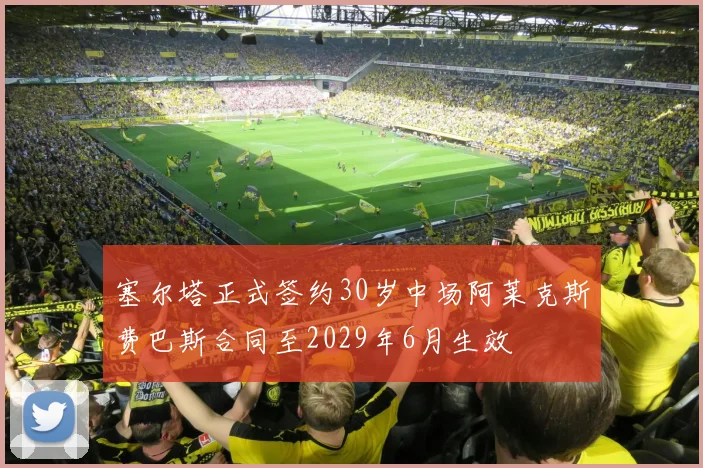 塞尔塔正式签约30岁中场阿莱克斯费巴斯合同至2029年6月生效