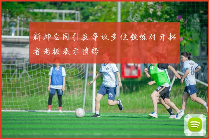 新帅合同引发争议多位教练对开拓者老板表示愤怒