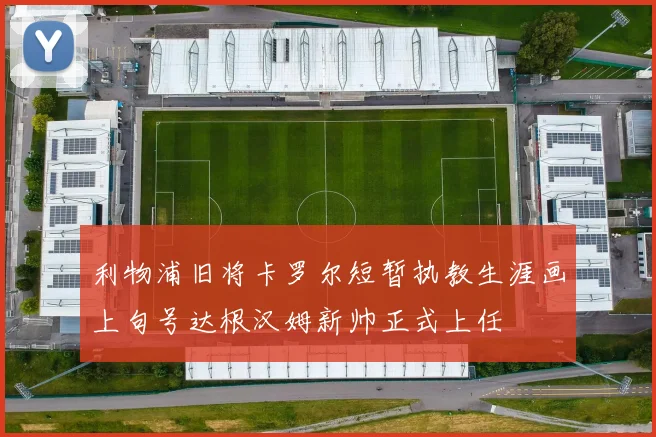 利物浦旧将卡罗尔短暂执教生涯画上句号达根汉姆新帅正式上任