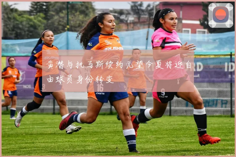 黄潜与托马斯续约无望今夏将迎自由球员身份转变