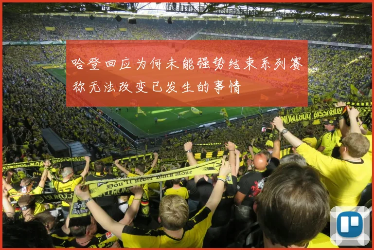 哈登回应为何未能强势结束系列赛称无法改变已发生的事情