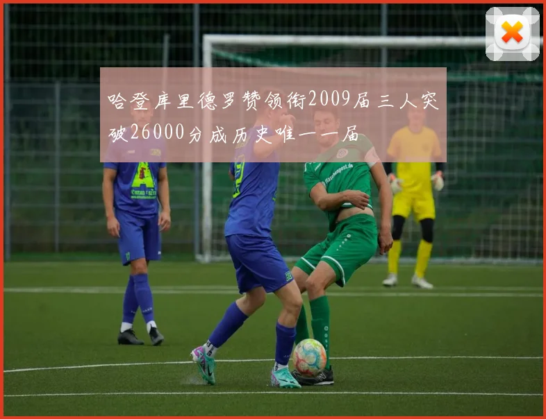 哈登库里德罗赞领衔2009届三人突破26000分成历史唯一一届