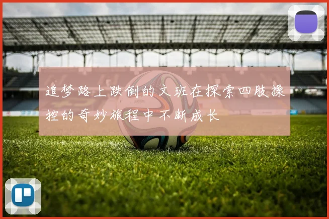 追梦路上跌倒的文班在探索四肢操控的奇妙旅程中不断成长